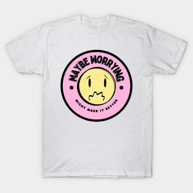 Maybe Worrying Might Make It Better T-Shirt by ROLLIE MC SCROLLIE